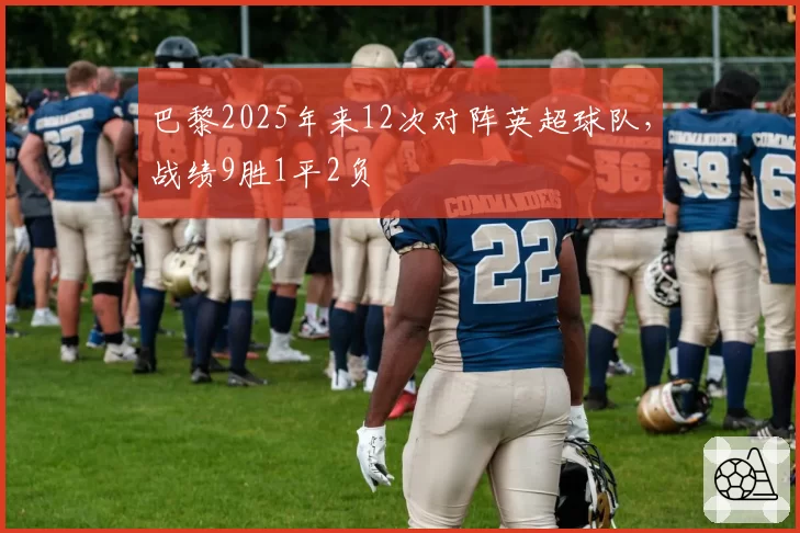巴黎2025年来12次对阵英超球队，战绩9胜1平2负