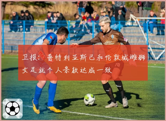 卫报：普特利亚斯已和伦敦城雌狮女足就个人条款达成一致