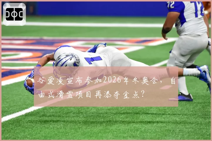 谷爱凌宣布参加2026年冬奥会，自由式滑雪项目再添夺金点？