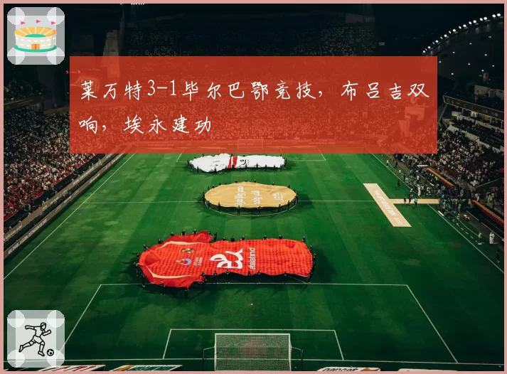 莱万特3-1毕尔巴鄂竞技，布吕吉双响，埃永建功