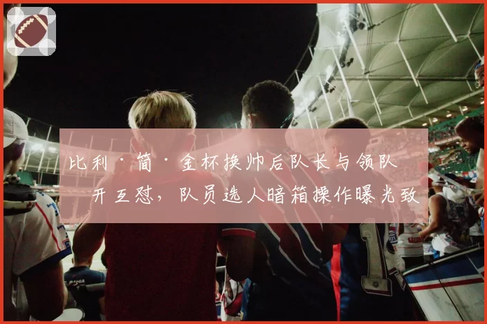 比利·简·金杯换帅后队长与领队公开互怼,队员选人暗箱操作曝光致冠名商撤资