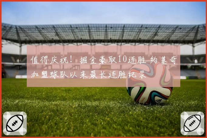 值得庆祝！掘金豪取10连胜 约基奇加盟球队以来最长连胜纪录