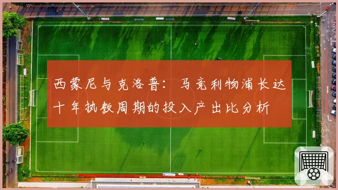 西蒙尼与克洛普：马竞利物浦长达十年执教周期的投入产出比分析