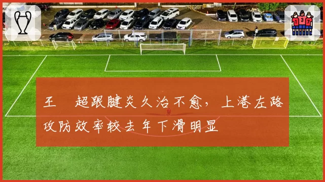 王燊超跟腱炎久治不愈，上港左路攻防效率较去年下滑明显