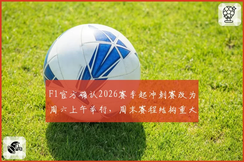 F1官方确认2026赛季起冲刺赛改为周六上午举行，周末赛程结构重大调整