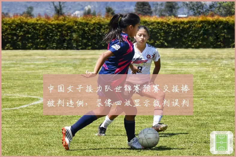 中国女子接力队世锦赛预赛交接棒被判违例，录像回放显示裁判误判