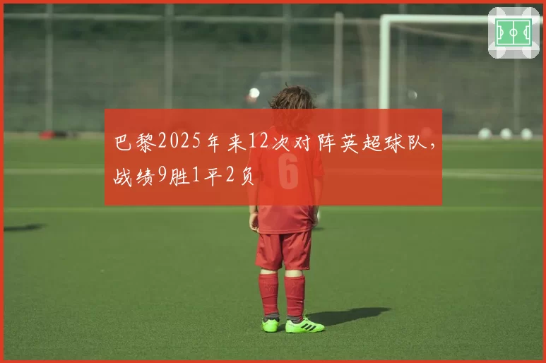 巴黎2025年来12次对阵英超球队，战绩9胜1平2负