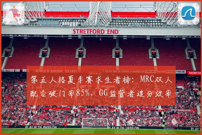 第五人格夏季赛求生者榜：MRC双人配合破门率85%，GG监管者追分效率垫底