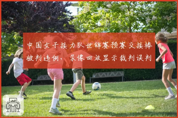 中国女子接力队世锦赛预赛交接棒被判违例,录像回放显示裁判误判