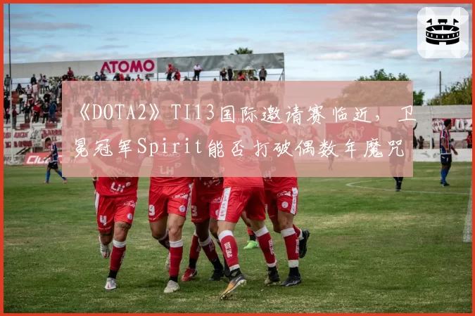 《DOTA2》TI13国际邀请赛临近，卫冕冠军Spirit能否打破偶数年魔咒？